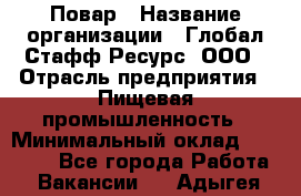 Повар › Название организации ­ Глобал Стафф Ресурс, ООО › Отрасль предприятия ­ Пищевая промышленность › Минимальный оклад ­ 30 000 - Все города Работа » Вакансии   . Адыгея респ.